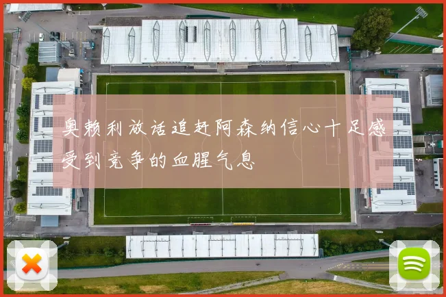 奥赖利放话追赶阿森纳信心十足感受到竞争的血腥气息